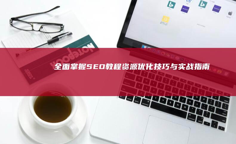 全面掌握SEO教程资源：优化技巧与实战指南