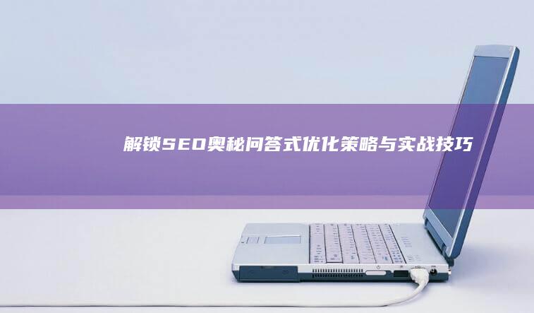 解锁SEO奥秘：问答式优化策略与实战技巧